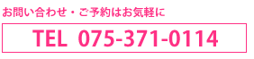 お問い合わせ、ご予約はお気軽に【TEL:075-371-0114】